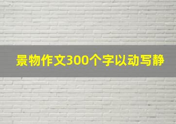 景物作文300个字以动写静