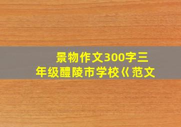 景物作文300字三年级醴陵市学校巜范文