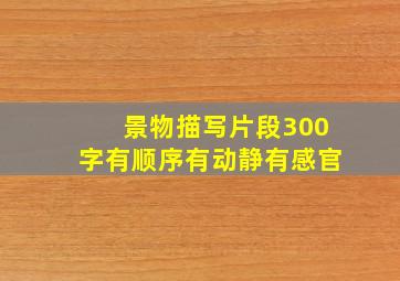 景物描写片段300字有顺序有动静有感官