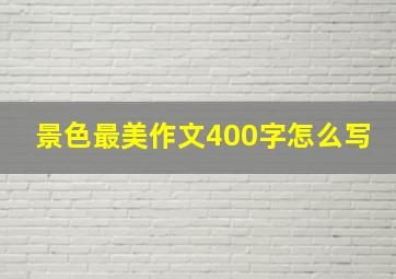 景色最美作文400字怎么写