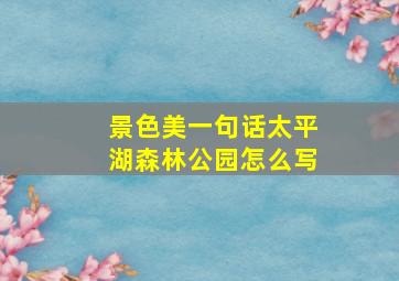 景色美一句话太平湖森林公园怎么写