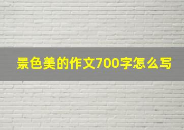 景色美的作文700字怎么写