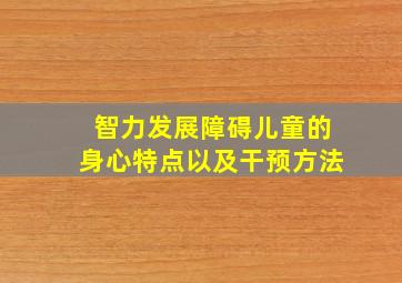 智力发展障碍儿童的身心特点以及干预方法