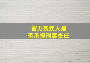 智力残疾人是否承担刑事责任