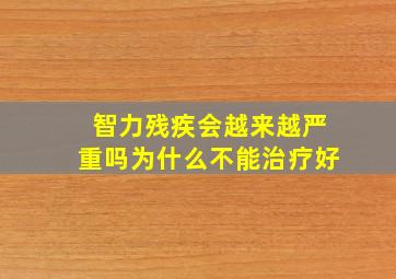 智力残疾会越来越严重吗为什么不能治疗好