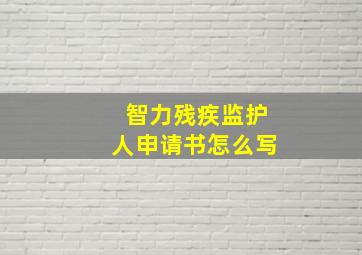 智力残疾监护人申请书怎么写