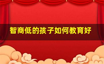 智商低的孩子如何教育好