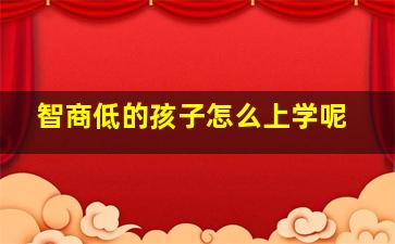 智商低的孩子怎么上学呢