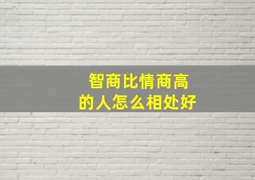 智商比情商高的人怎么相处好