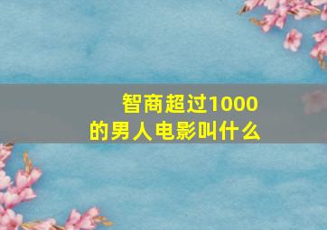 智商超过1000的男人电影叫什么