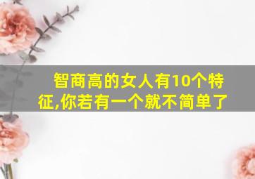 智商高的女人有10个特征,你若有一个就不简单了