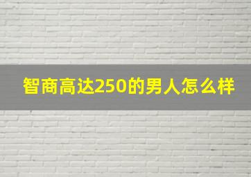 智商高达250的男人怎么样