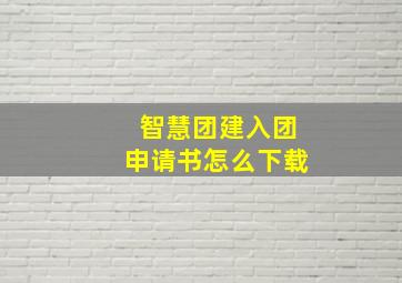 智慧团建入团申请书怎么下载