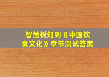 智慧树知到《中国饮食文化》章节测试答案