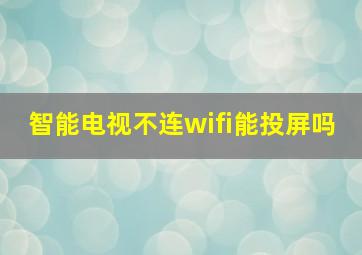 智能电视不连wifi能投屏吗