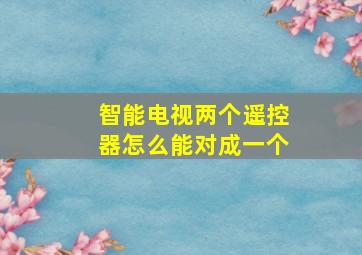 智能电视两个遥控器怎么能对成一个