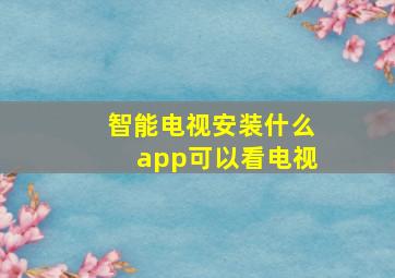 智能电视安装什么app可以看电视