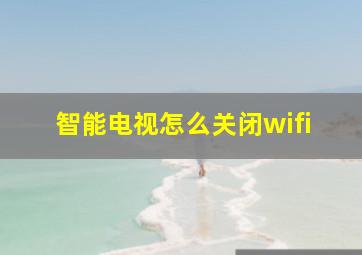 智能电视怎么关闭wifi