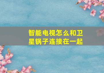 智能电视怎么和卫星锅子连接在一起