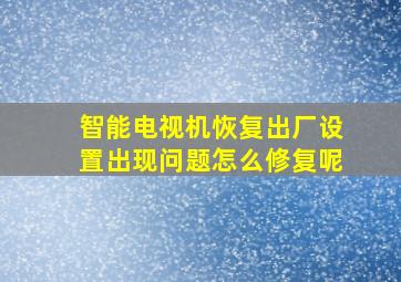 智能电视机恢复出厂设置出现问题怎么修复呢