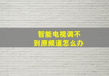 智能电视调不到原频道怎么办