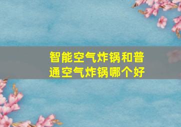 智能空气炸锅和普通空气炸锅哪个好