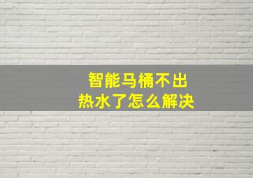 智能马桶不出热水了怎么解决