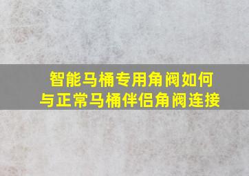 智能马桶专用角阀如何与正常马桶伴侣角阀连接