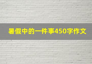 暑假中的一件事450字作文