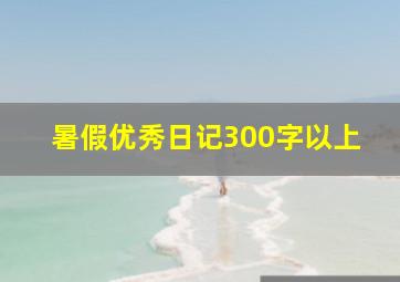 暑假优秀日记300字以上