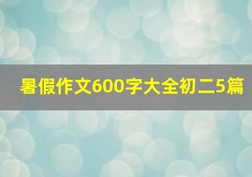 暑假作文600字大全初二5篇