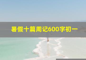 暑假十篇周记600字初一