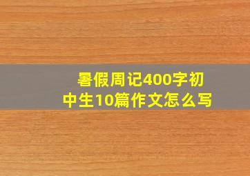 暑假周记400字初中生10篇作文怎么写