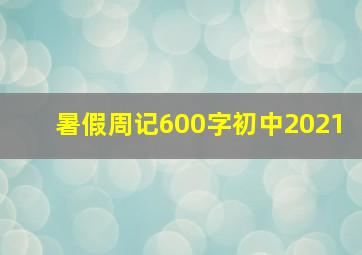 暑假周记600字初中2021