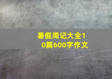 暑假周记大全10篇600字作文