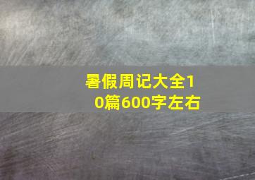 暑假周记大全10篇600字左右