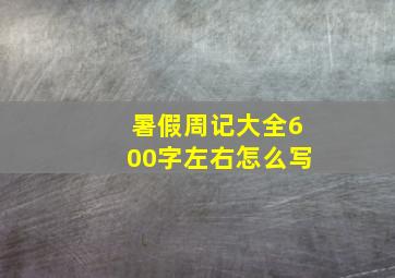 暑假周记大全600字左右怎么写