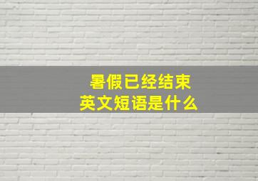 暑假已经结束英文短语是什么