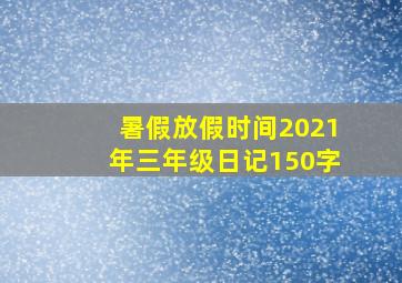 暑假放假时间2021年三年级日记150字