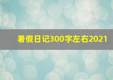 暑假日记300字左右2021