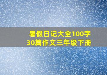 暑假日记大全100字30篇作文三年级下册