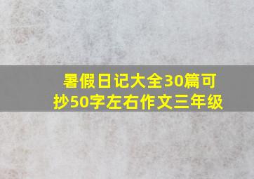 暑假日记大全30篇可抄50字左右作文三年级