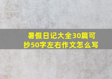 暑假日记大全30篇可抄50字左右作文怎么写