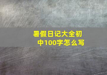 暑假日记大全初中100字怎么写