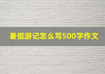 暑假游记怎么写500字作文