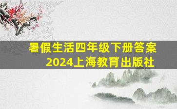 暑假生活四年级下册答案2024上海教育出版社