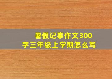 暑假记事作文300字三年级上学期怎么写