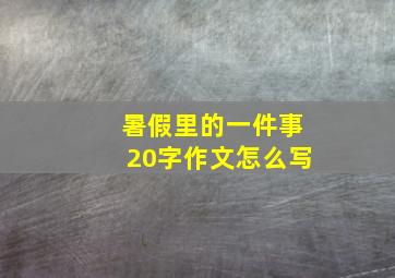 暑假里的一件事20字作文怎么写