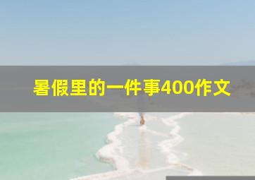 暑假里的一件事400作文