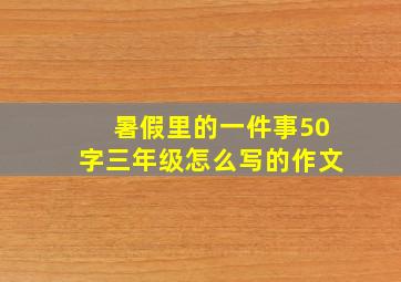 暑假里的一件事50字三年级怎么写的作文